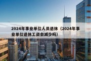 2024年事业单位人员退休（2024年事业单位退休工资会减少吗）