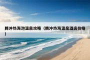 腾冲热海泡温泉攻略（腾冲热海温泉酒店价格）