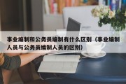 事业编制和公务员编制有什么区别（事业编制人员与公务员编制人员的区别）