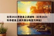 北京2021养老金上调通知（北京2023年养老金上调方案公布官方网站）