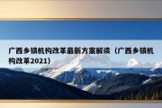 广西乡镇机构改革最新方案解读（广西乡镇机构改革2021）