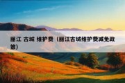 丽江 古城 维护费（丽江古城维护费减免政策）