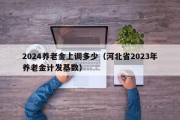 2024养老金上调多少（河北省2023年养老金计发基数）