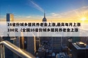 16省份城乡居民养老金上涨,最高每月上涨100元（全国16省份城乡居民养老金上涨）