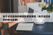 关于延迟退休的相关政策有哪些（关于延迟退休的相关政策）