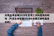 内蒙古事业编2024年会涨工资吗是真的吗吗（内蒙古事业编2024年会涨工资吗是真的吗）