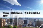 云南12个最好玩的地方（云南旅游攻略景点大全）