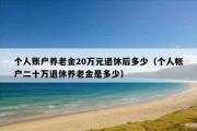 个人账户养老金20万元退休后多少（个人帐户二十万退休养老金是多少）