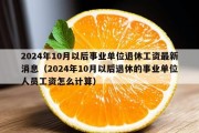 2024年10月以后事业单位退休工资最新消息（2024年10月以后退休的事业单位人员工资怎么计算）