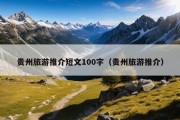 贵州旅游推介短文100字（贵州旅游推介）