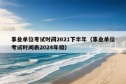 事业单位考试时间2021下半年（事业单位考试时间表2024年级）