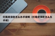 烂尾房贷款怎么办手续呢（烂尾房贷款怎么办手续）