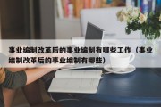 事业编制改革后的事业编制有哪些工作（事业编制改革后的事业编制有哪些）