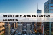 陕西省事业编改革（陕西省事业单位改革方案实施意见解读）