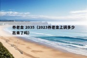 养老金 2035（2023养老金上调多少出来了吗）