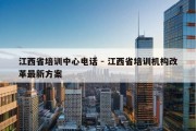 江西省培训中心电话 - 江西省培训机构改革最新方案