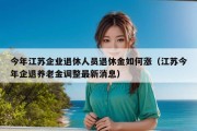 今年江苏企业退休人员退休金如何涨（江苏今年企退养老金调整最新消息）