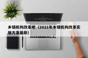 乡镇机构改革吧（2021年乡镇机构改革实施方案最新）