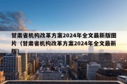 甘肃省机构改革方案2024年全文最新版图片（甘肃省机构改革方案2024年全文最新版）