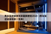 男女延迟退休年龄最新规定2020（男女延迟退休年龄一览表）