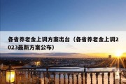 各省养老金上调方案出台（各省养老金上调2023最新方案公布）