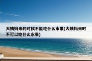 大姨妈来的时候不能吃什么水果(大姨妈来时不可以吃什么水果)