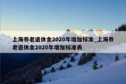 上海养老退休金2020年增加标准_上海养老退休金2020年增加标准表