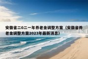 安徽省二0二一年养老金调整方案（安徽省养老金调整方案2023年最新消息）