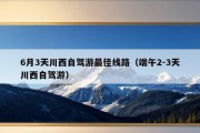 6月3天川西自驾游最佳线路（端午2-3天川西自驾游）