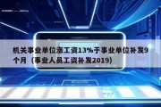 机关事业单位涨工资13%于事业单位补发9个月（事业人员工资补发2019）