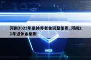 河南2023年退休养老金调整细则_河南21年退休金细则