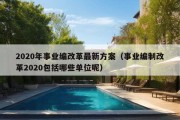 2020年事业编改革最新方案（事业编制改革2020包括哪些单位呢）