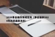 2020事业编改革成定局（事业编制2020年改革最新消息）