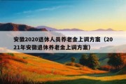 安徽2020退休人员养老金上调方案（2021年安徽退休养老金上调方案）