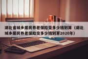 湖北省城乡居民养老保险交多少钱划算（湖北城乡居民养老保险交多少钱划算2020年）