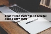 上海市今年养老金调整方案（上海市2023年养老金调整方案通知）