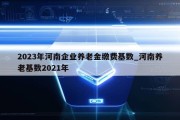 2023年河南企业养老金缴费基数_河南养老基数2021年