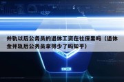 并轨以后公务员的退休工资在社保里吗（退休金并轨后公务员拿得少了吗知乎）