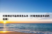 烂尾楼还不起房贷怎么办（烂尾楼房贷不还的后果）