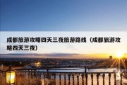 成都旅游攻略四天三夜旅游路线（成都旅游攻略四天三夜）