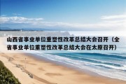 山西省事业单位重塑性改革总结大会召开（全省事业单位重塑性改革总结大会在太原召开）