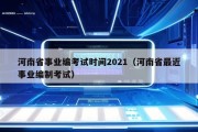 河南省事业编考试时间2021（河南省最近事业编制考试）