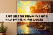 上海市退休人员春节补贴2020(上海市退休人员春节补贴2023年什么时候发)