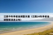 江西今年养老金调整方案（江西24年养老金调整新消息公布）