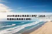 2024年退休公务员涨工资吗?（2024年退休公务员涨工资吗）