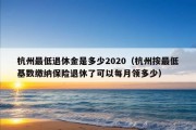 杭州最低退休金是多少2020（杭州按最低基数缴纳保险退休了可以每月领多少）