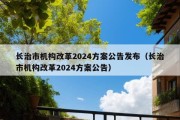 长治市机构改革2024方案公告发布（长治市机构改革2024方案公告）