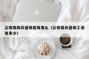 公安局局长退休后有用么（公安局长退休工资有多少）