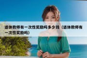 退休教师有一次性奖励吗多少钱（退休教师有一次性奖励吗）