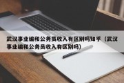 武汉事业编和公务员收入有区别吗知乎（武汉事业编和公务员收入有区别吗）